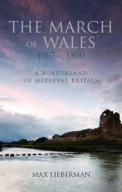 The March of Wales: A Borderland of Medieval Britain 1067-1300
