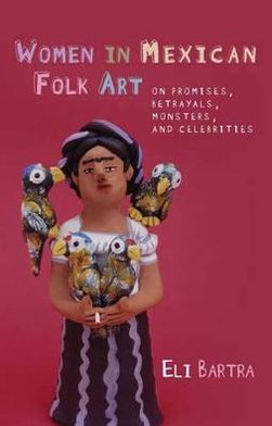 Women in Mexican Folk Art: On Promises, Betrayals, Monsters, and Celebrities