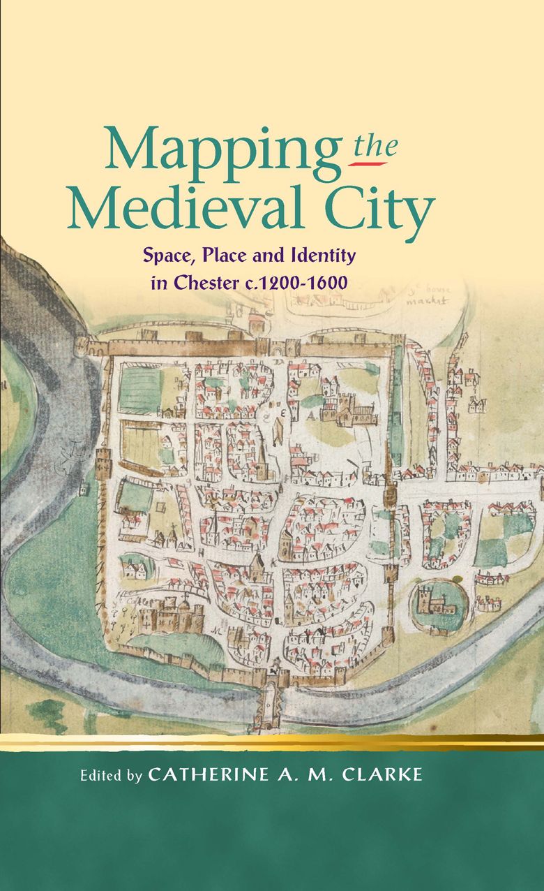 Mapping the Medieval City: Space, Place and Identity in Chester c. 1200-1600