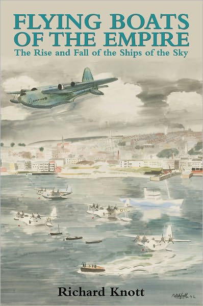 Flying Boats of the Empire: The Rise and Fall of the Ships of the Sky