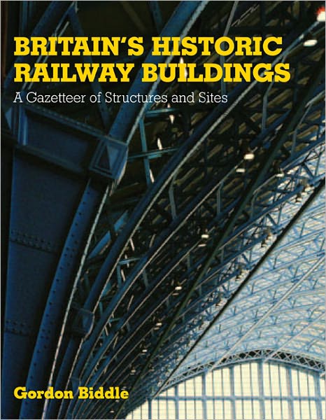 Britains Historic Railway Buildings: A Gazetteer of Structures and Sites