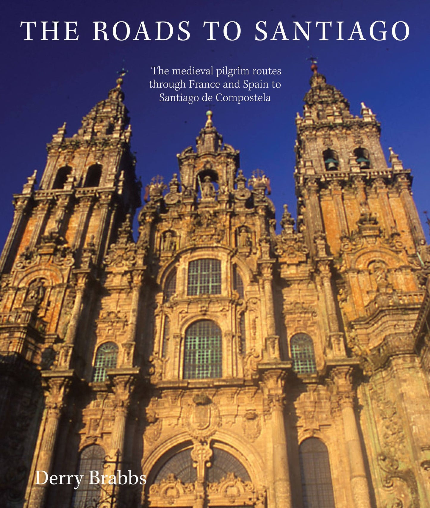 The Roads to Santiago: The Medieval Pilgrim Routes Through France and Spain to Santiago de Compostela