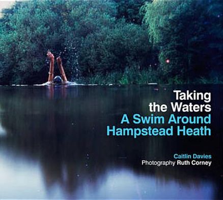 Taking the Waters: A Swim Around Hampstead Heath. Caitlin Davies, Ruth Corney