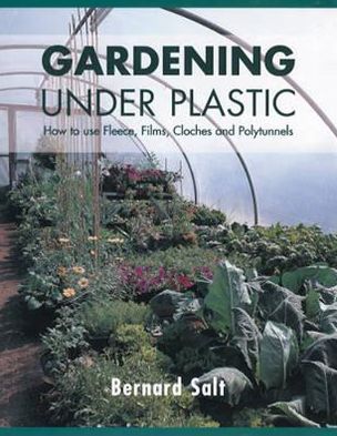 Gardening Under Plastic: How to Use Fleece, Films, Cloches & Polytunnels