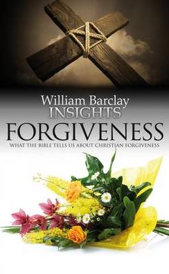 Insights: Forgiveness: What the Bible Tells Us About Christian Forgiveness