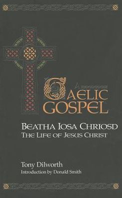 Beatha Iosa Chriosd: A Gaelic Gospel: The Life of Jesus Christ