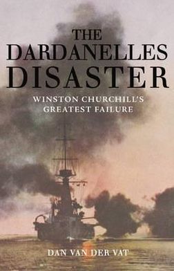 The Dardanelles Disaster: Winston Churchill's Greatest Failure