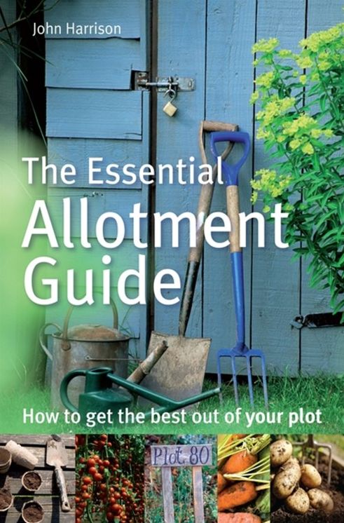 The Essential Allotment Guide: How to Get the Best out of Your Plot