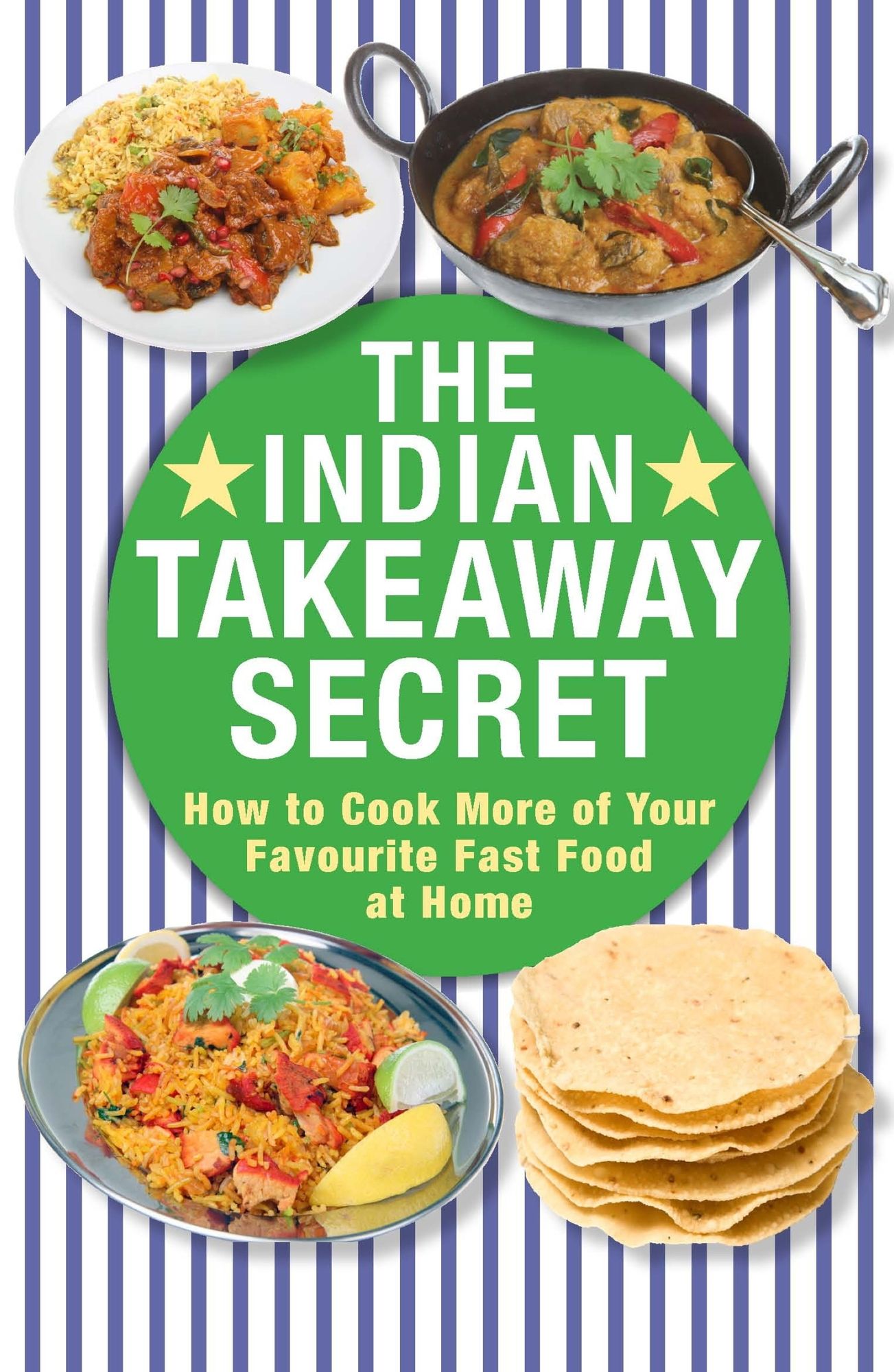 The Indian Takeaway Secret: How to Cook Your Favourite Indian Fast Food at Home