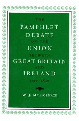 The Pamphlet Debate on the Union Between Great Britain and Ireland, 1797-1800