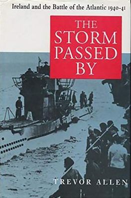 Storm Passed by: Ireland and the Battle of the Atlantic 1940-1941