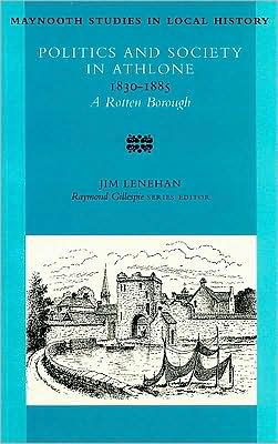 A Rotten Borough: Politics and Society in Athlone, 1830-85