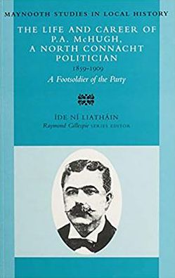The Life and Career of P. A. McHugh, 1859-1909: A Foot-Soldier of the Party