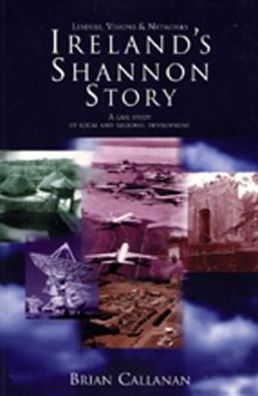 Ireland's Shannon Story: Leaders, Visions and Networks: A Case Study in Local and Regional Development