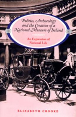 Politics Archaeology and the Creation of a National Museum of Ireland