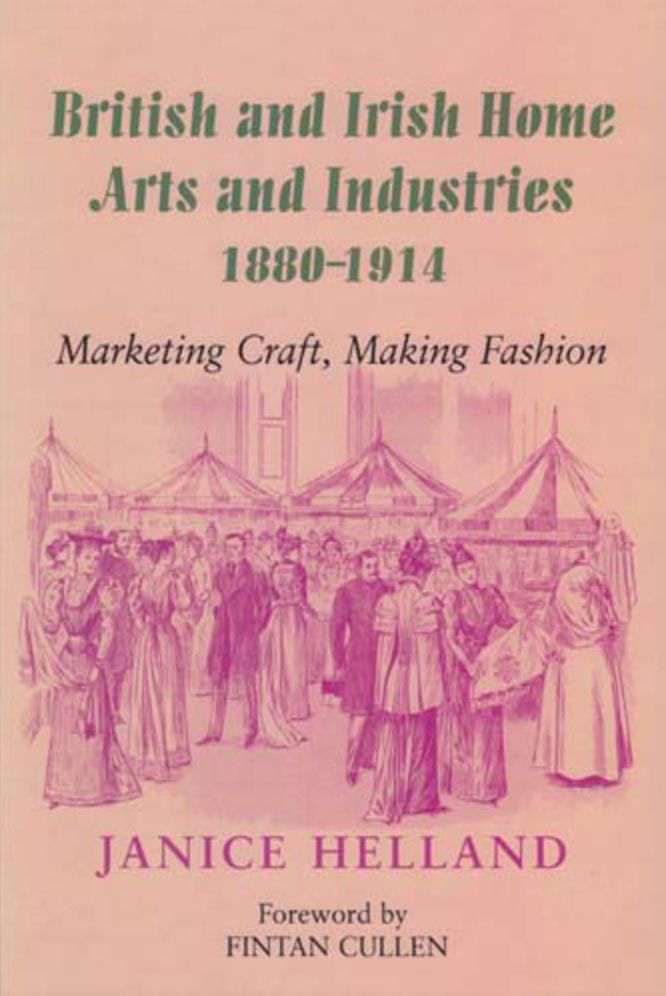 British and Irish Home Arts and Industries, 1880-1914: Marketing Craft, Making Fashion