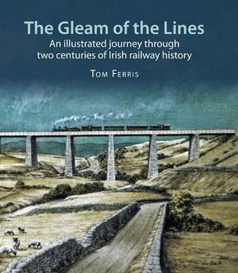 The Gleam of the Lines: An Illustrated Journey Through Two Centuries of Irish Railway History