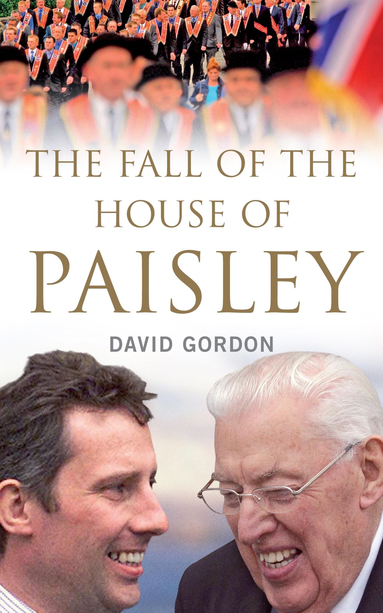 The Fall of the House of Paisley: The Downfall of Ian Paisley's Political Dynasty