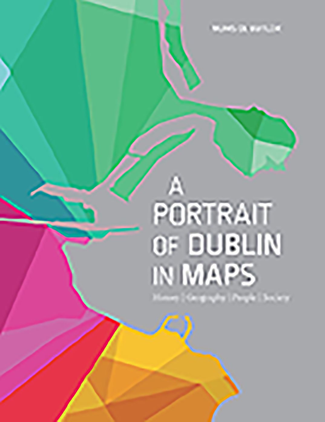 A Portrait of Dublin in Maps: History, Geography, People, Society