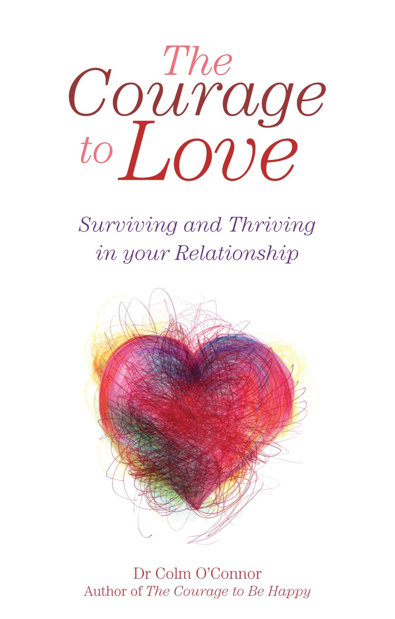 The Courage to Love: Surviving and Thriving in Your Relationship: A Practical Guide for Couples in Distress from Dr Colm O'Connor, a Clinical Psychologist and Couples Therapist