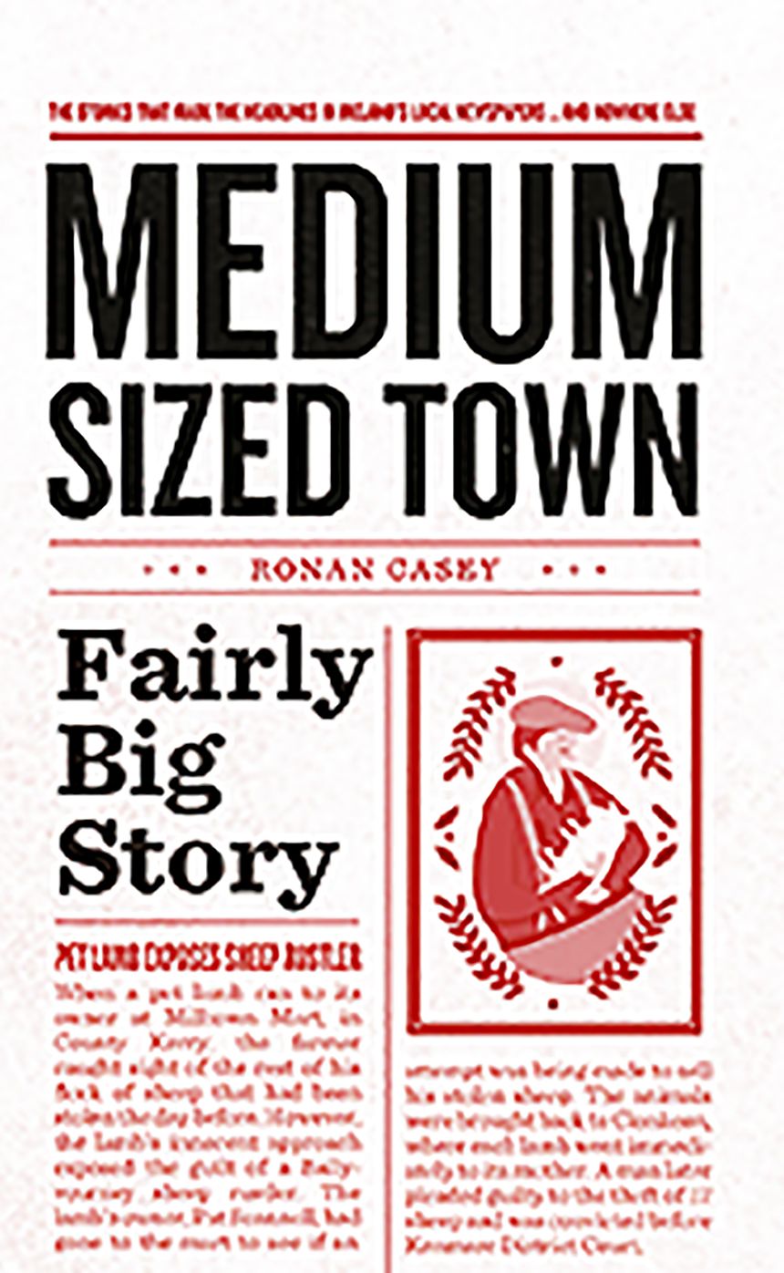 Medium Sized Town, Fairly Big Story: The Stories That Make the Headlines in Ireland's Local Newspapers...An