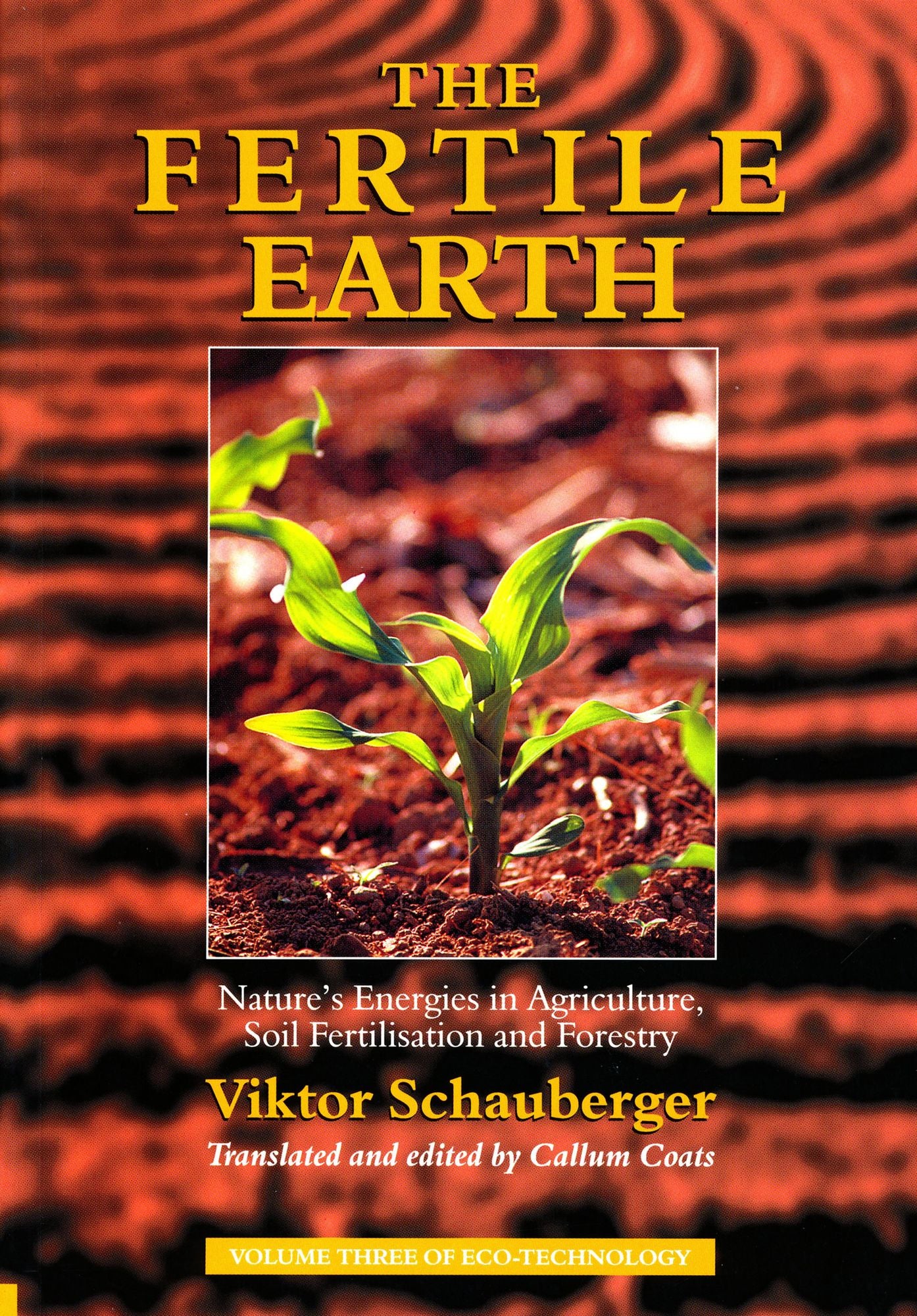 The Fertile Earth - Nature's Energies in Agriculture, Soil Fertilisation and Forestry: Volume 3 of Renowned Environmentalist Viktor Schauberger's Eco-Technology Series