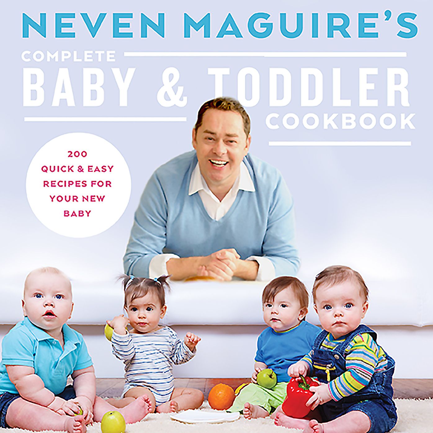 Neven Maguire's Complete Baby & Toddler Cookbook: 200 Quick and Easy Recipes for Your New Baby