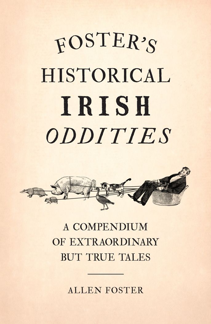 Foster's Historical Irish Oddities: A Compendium of Extraordinary But True Tales