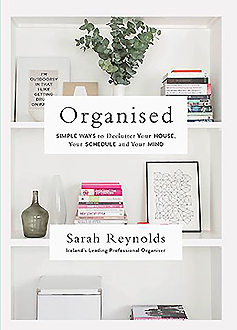 Organised: Simple Ways to declutter your house, your schedule and your mind From Ireland's leading professional Organiser