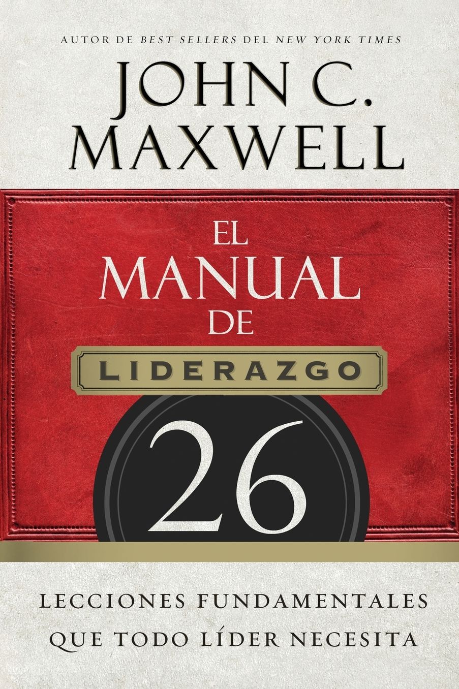 El Manual de Liderazgo: 26 Lecciones Fundamentales Que Todo Lï¿½der Necesita