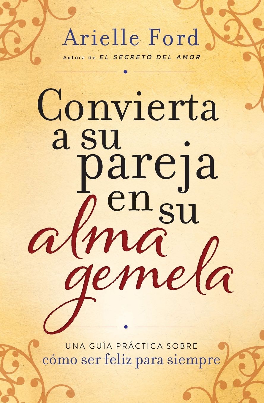 Convierte a tu pareja en tu alma gemela: Guia practica de como ser feliz para siempre