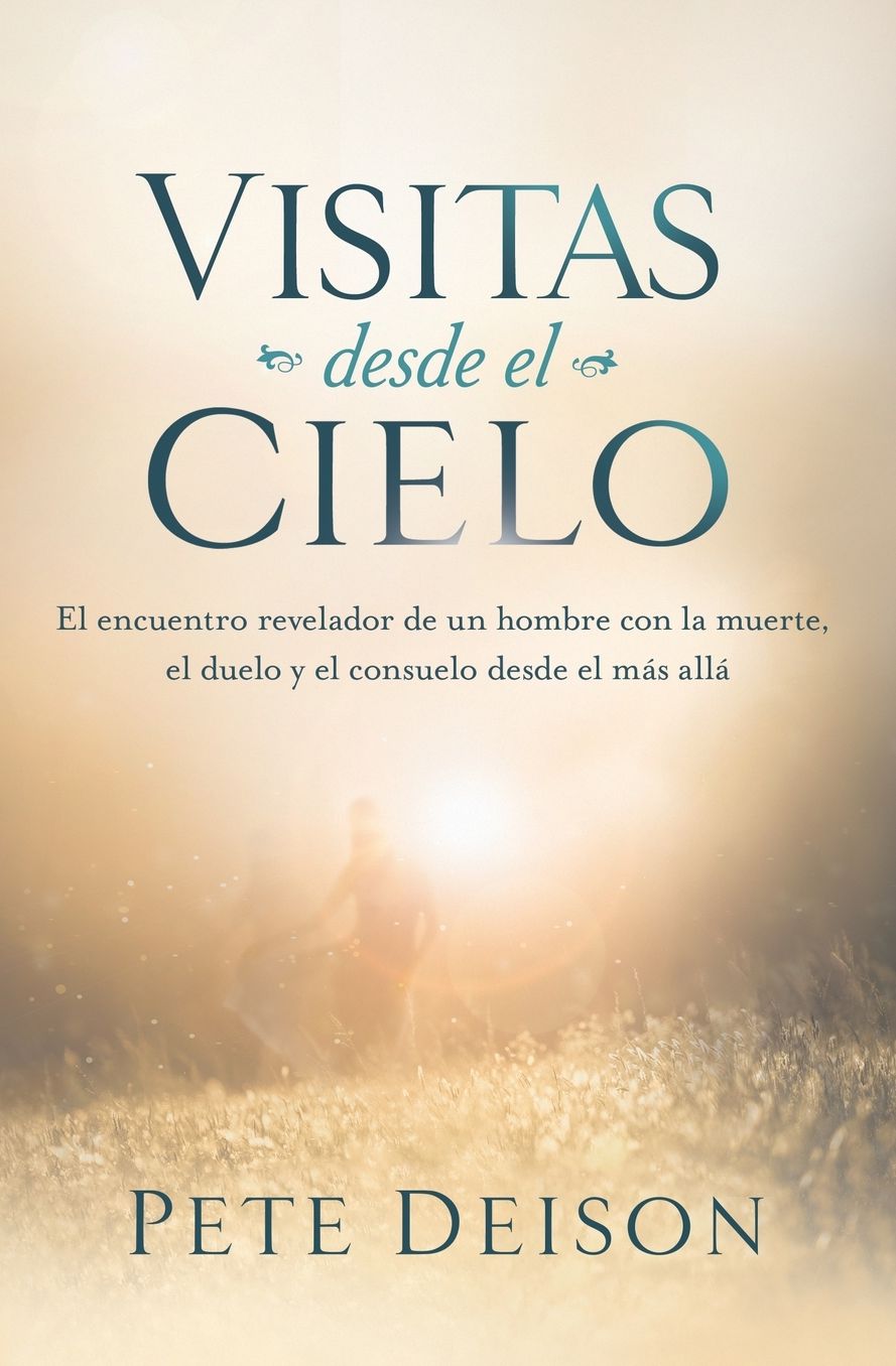 Visitas desde el cielo: El encuentro revelador de un hombre con la muerte, el duelo y el consuelo desde el mï¿½s allï¿½.