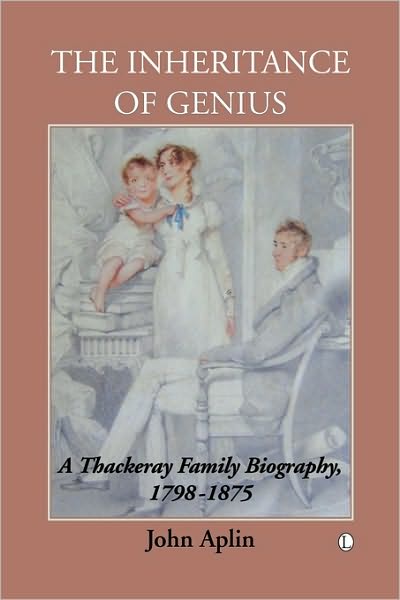 The Inheritance of Genius: A Thackeray Family Biography, 1798-1875