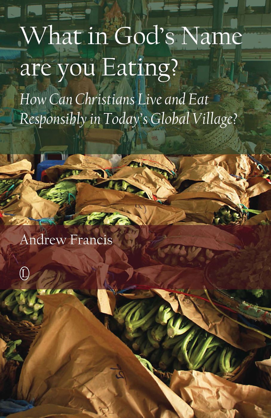 What in God's Name are you Eating?: How Can Christians Live and Eat Responsibly in Today's Global Village?