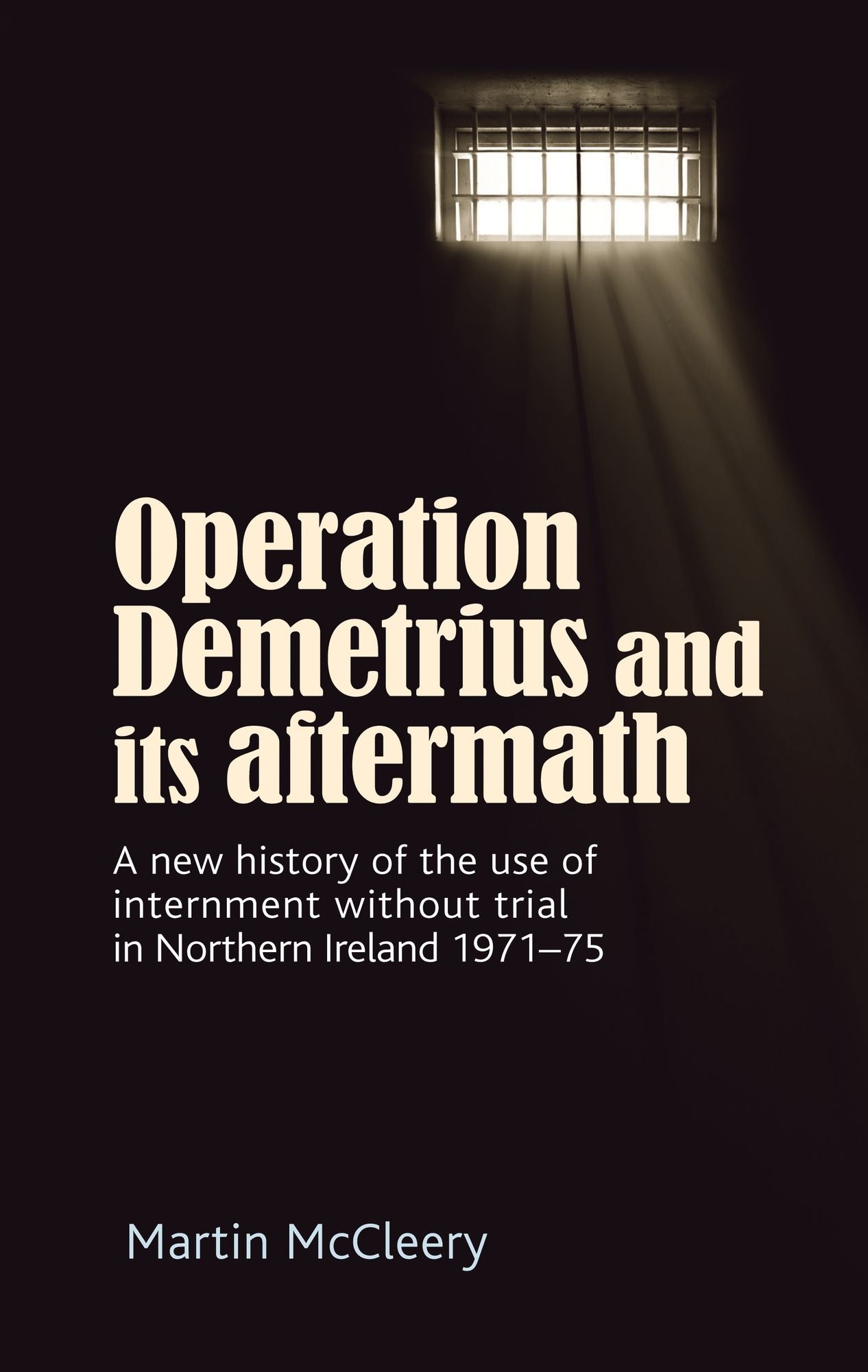 Operation Demetrius and its aftermath: A new history of the use of internment without trial in Northern Ireland 1971-75