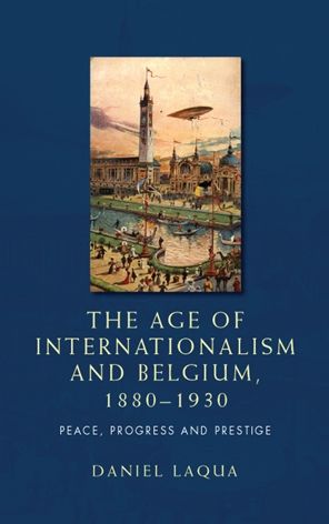 The age of internationalism and Belgium, 1880-1930: Peace, progress and prestige
