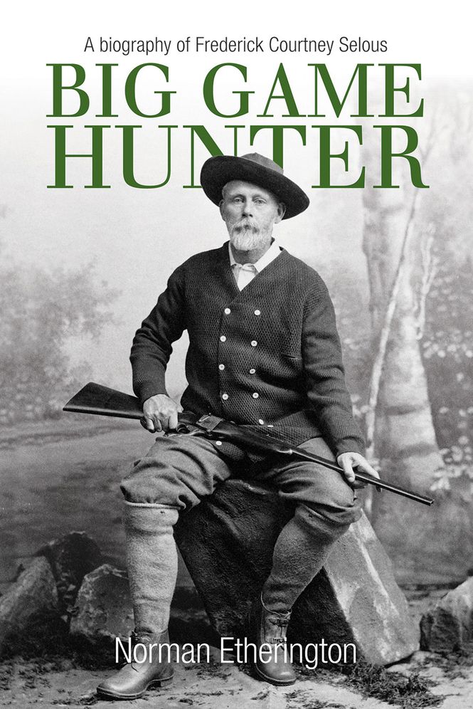 Big Game Hunter: A Biography of Frederick Courtney Selous