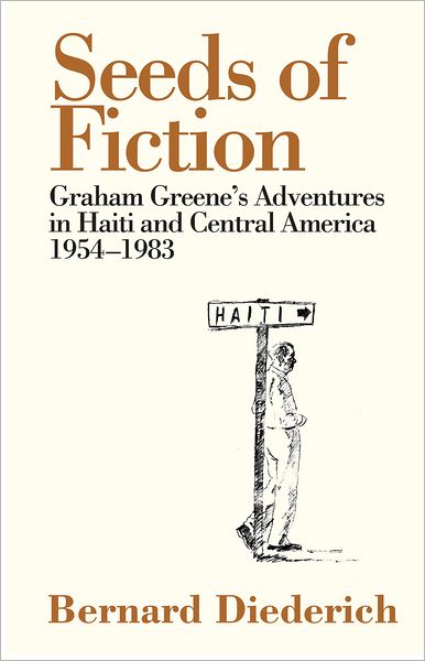 The Seeds of Fiction: Graham Greene's Adventures in Haiti and Central America 1954-1983
