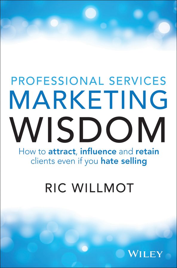 Professional Services Marketing Wisdom: How to Attract, Influence and Acquire Customers Even If You Hate Selling