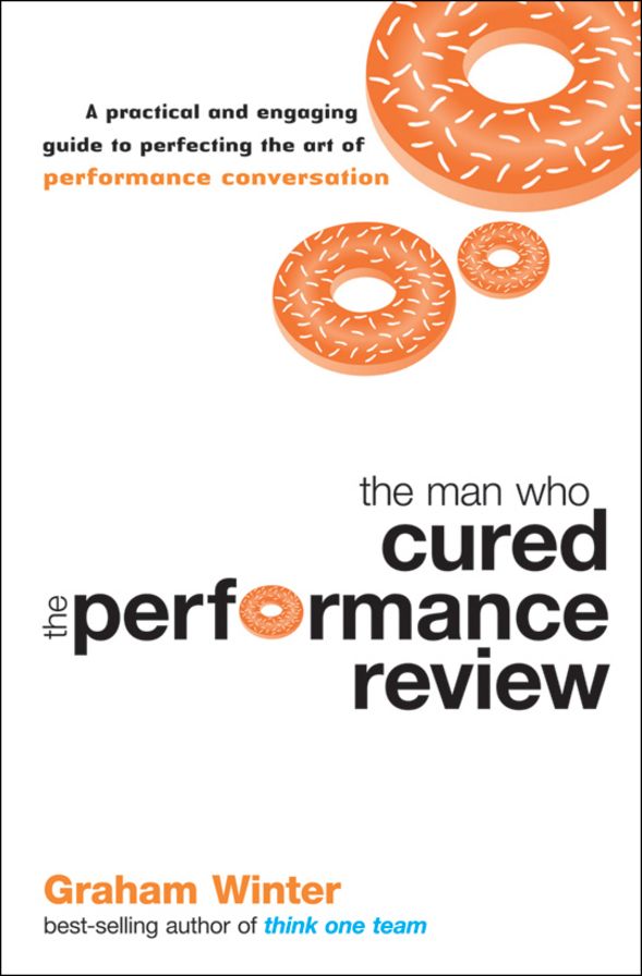 The Man Who Cured the Performance Review: A Practical and Engaging Guide to Perfecting the Art of Performance Conversation