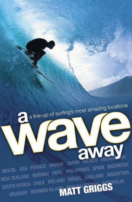 A Wave Away: A Line-up of Surfing's Most Amazing Locations