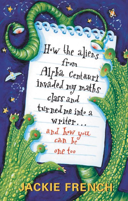 How the Aliens From Alpha Centauri Invaded My Maths Class and Turned Me:Into a Writer...and How You Can Be One Too