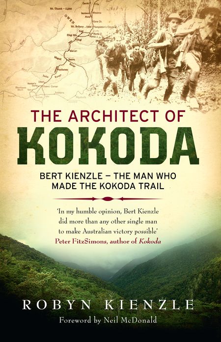 The Architect of Kokoda: Bert Kienzle - The Man Who Made the Kokoda Track