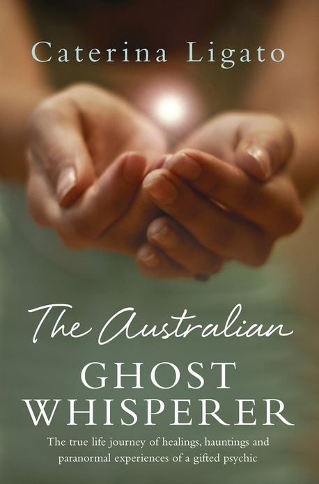 The Australian Ghost Whisperer: The True Life Journey of Healings, Hauntings and Paranormal Experiences of a Gifted Psychic
