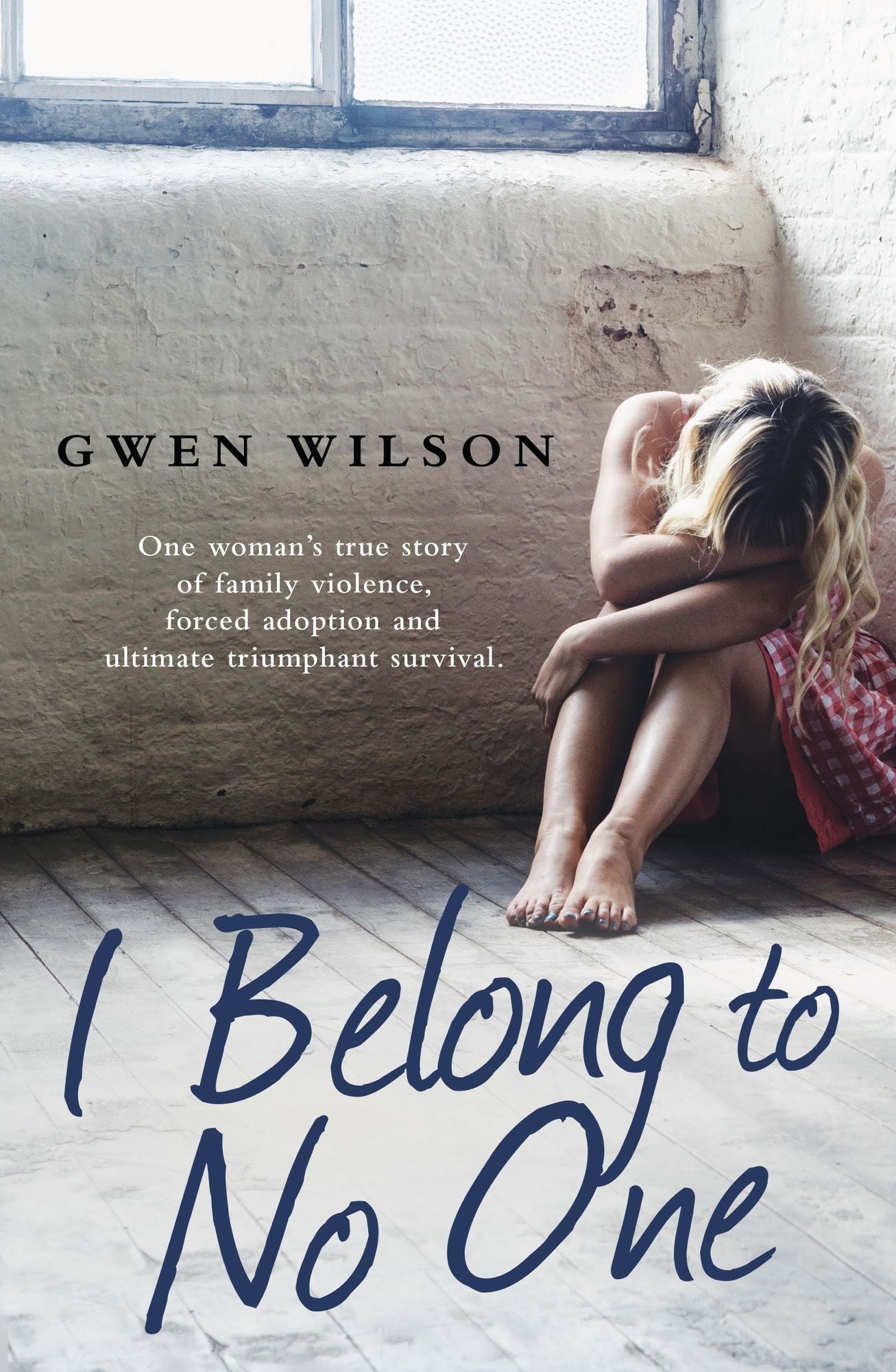 I Belong to No One: One woman¿s true story of family violence, forced adoption and ultimate triumphant survival