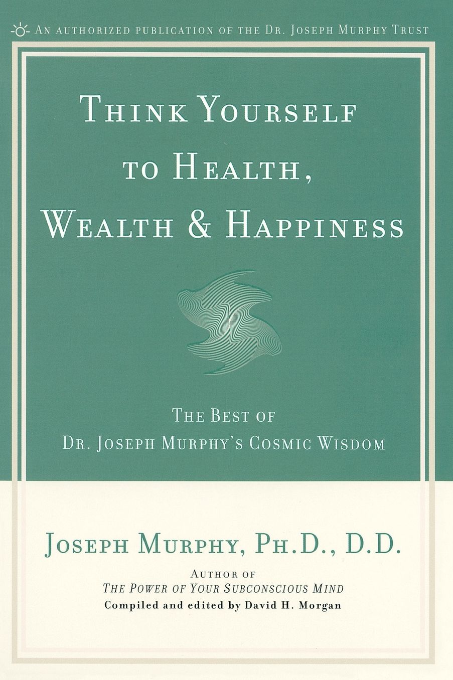Think Yourself to Health, Wealth, & Happiness: The Best of Dr. Joseph Murphy's Cosmic Wisdom