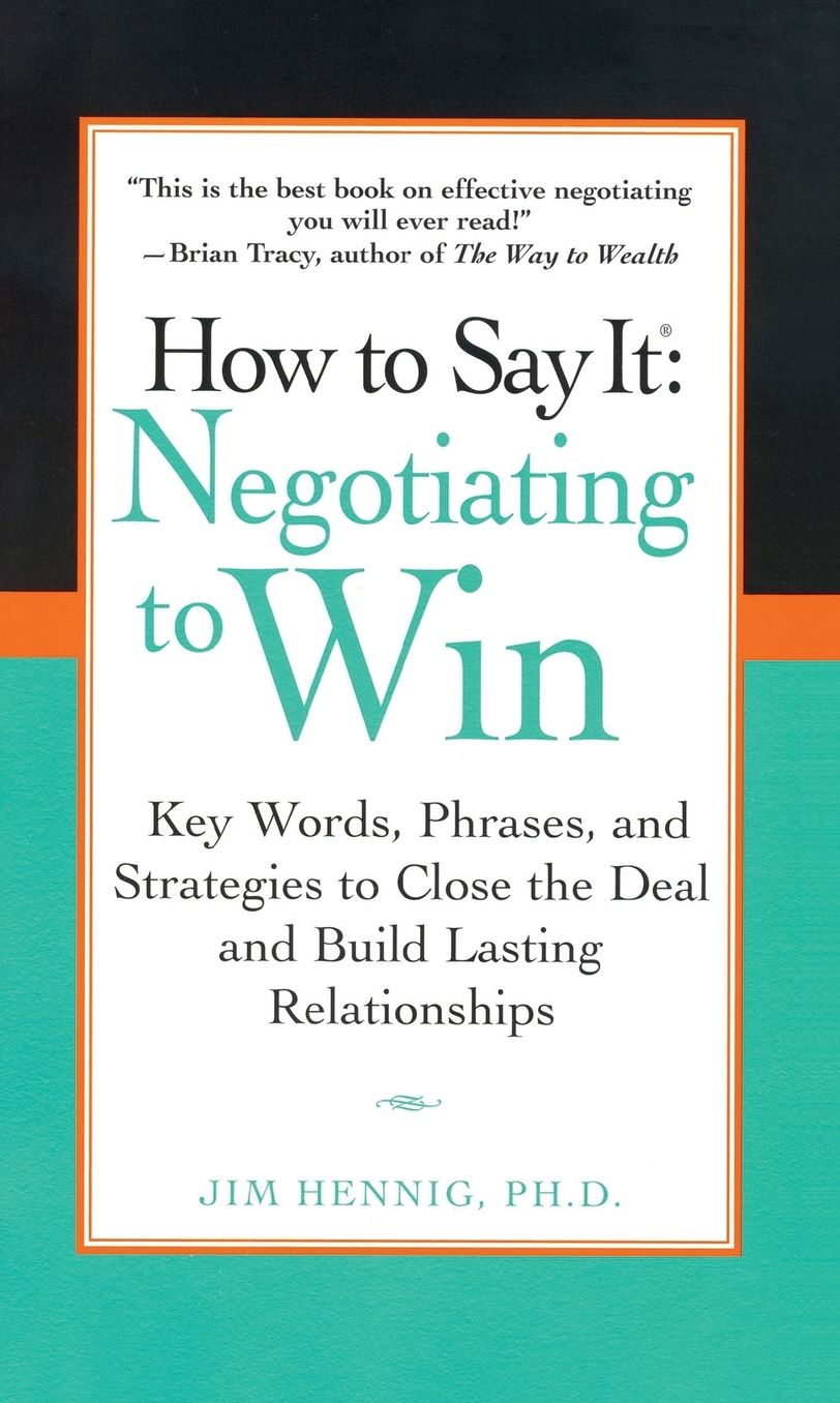 How to Say It: Negotiating to Win: Key Words, Phrases, and Strategies to Close the Deal and Build Lasting Relationships