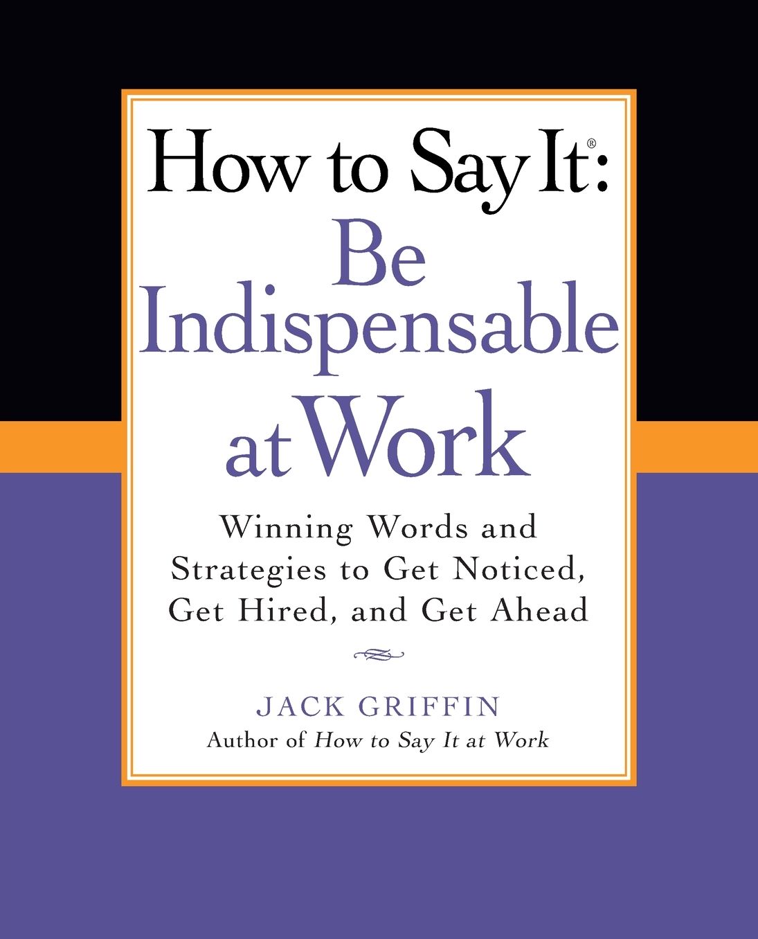 How to Say It: Be Indispensable at Work: Winning Words and Strategies to Get Noticed, Get Hired, andGet Ahead
