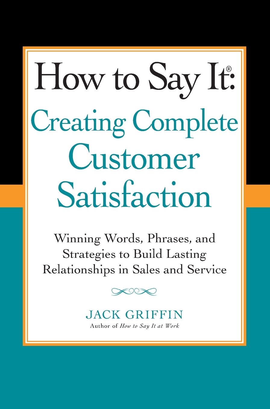 How to Say it: Creating Complete Customer Satisfaction: Winning Words, Phrases, and Strategies to Build Lasting Relationships in Sales and Service