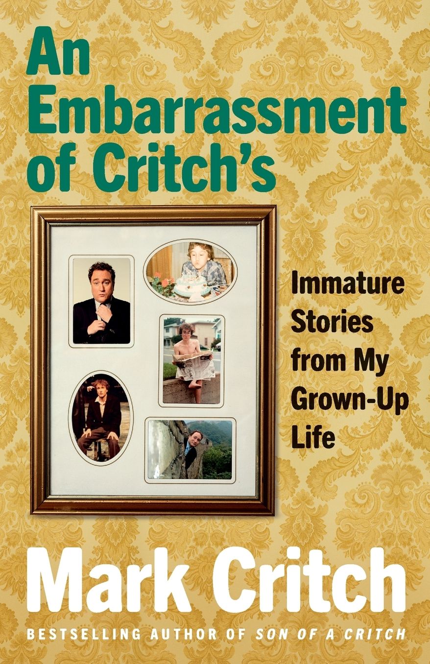 An Embarrassment Of Critch's: Immature Stories From My Grown-Up Life